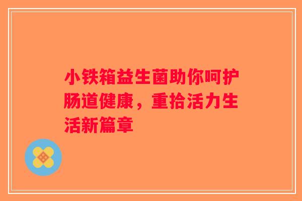 小铁箱益生菌助你呵护肠道健康，重拾活力生活新篇章