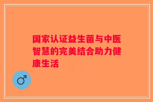 国家认证益生菌与中医智慧的完美结合助力健康生活