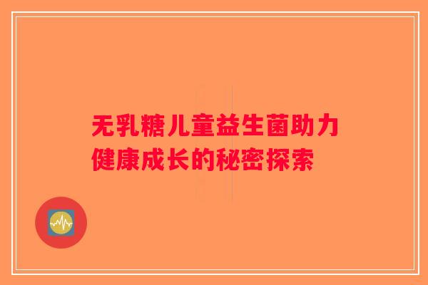无乳糖儿童益生菌助力健康成长的秘密探索 无乳糖儿童益生菌助力健康成长的秘密探索