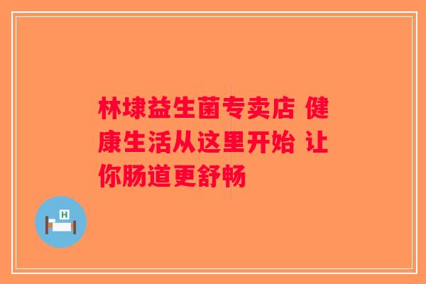 林埭益生菌专卖店 健康生活从这里开始 让你肠道更舒畅