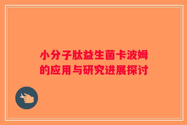 小分子肽益生菌卡波姆的应用与研究进展探讨