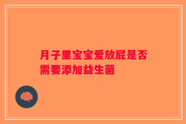 月子里宝宝爱放屁是否需要添加益生菌