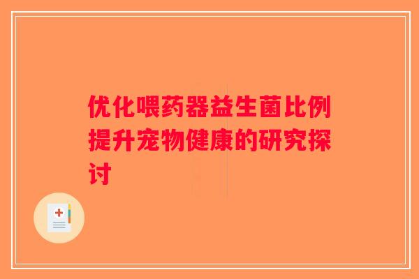 优化喂药器益生菌比例提升宠物健康的研究探讨