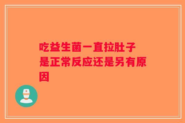 吃益生菌一直拉肚子 是正常反应还是另有原因
