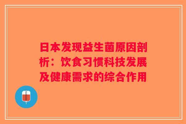 日本发现益生菌原因剖析:饮食习惯科技发展及健康需求的综合作用 日本发现益生菌原因剖析:饮食习惯科技发展及健康需求的综合作用