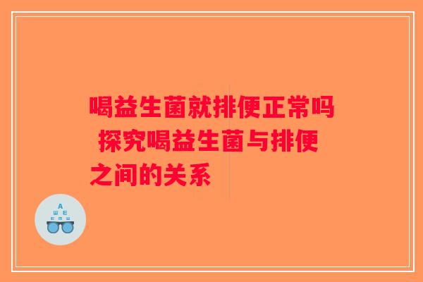 喝益生菌就排便正常吗 探究喝益生菌与排便之间的关系