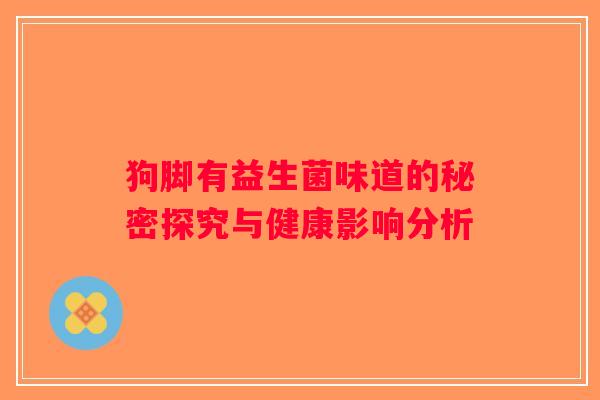 狗脚有益生菌味道的秘密探究与健康影响分析 狗脚有益生菌味道的秘密探究与健康影响分析