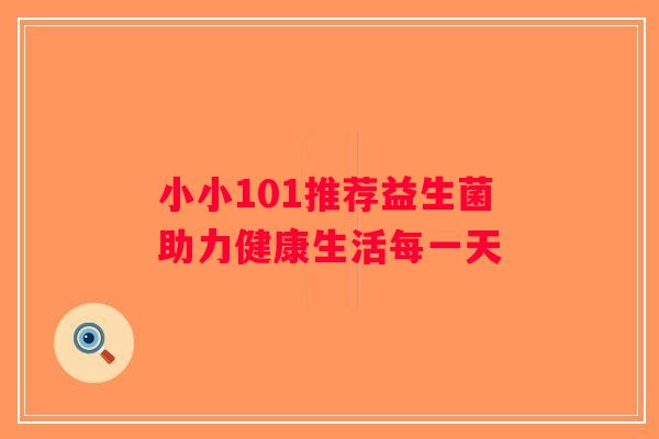 小小101推荐益生菌助力健康生活每一天