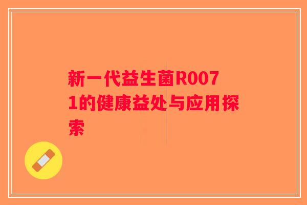 新一代益生菌R0071的健康益处与应用探索
