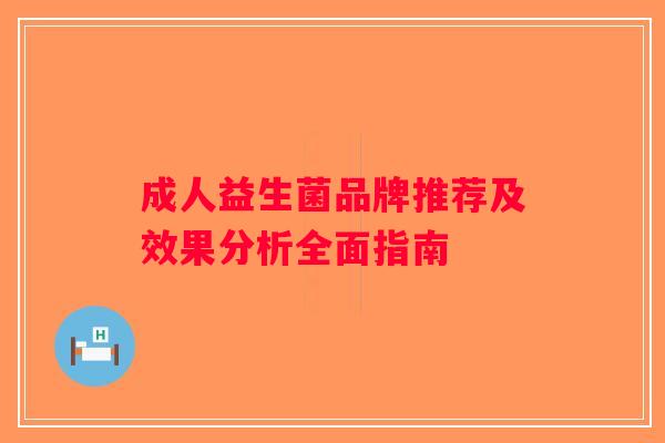 成人益生菌品牌推荐及效果分析全面指南 成人益生菌品牌推荐及效果分析全面指南
