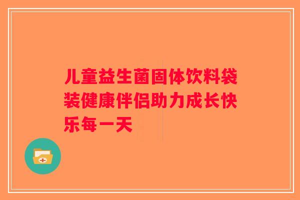 儿童益生菌固体饮料袋装健康伴侣助力成长快乐每一天