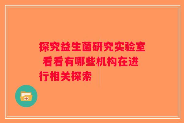 探究益生菌研究实验室 看看有哪些机构在进行相关探索