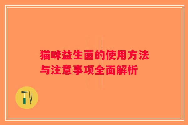 猫咪益生菌的使用方法与注意事项全面解析
