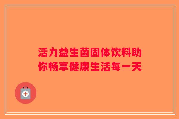 活力益生菌固体饮料助你畅享健康生活每一天
