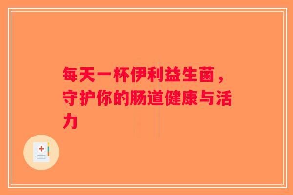每天一杯伊利益生菌，守护你的肠道健康与活力
