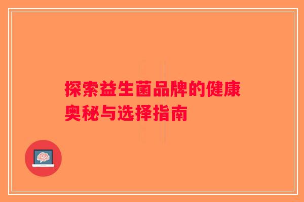 探索益生菌品牌的健康奥秘与选择指南