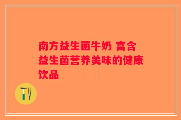 南方益生菌牛奶 富含益生菌营养美味的健康饮品