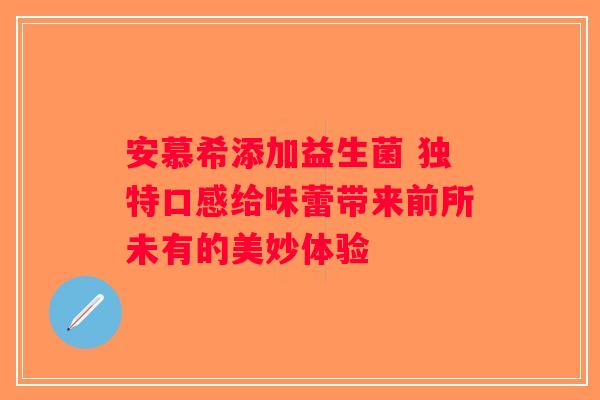 安慕希添加益生菌 独特口感给味蕾带来前所未有的美妙体验