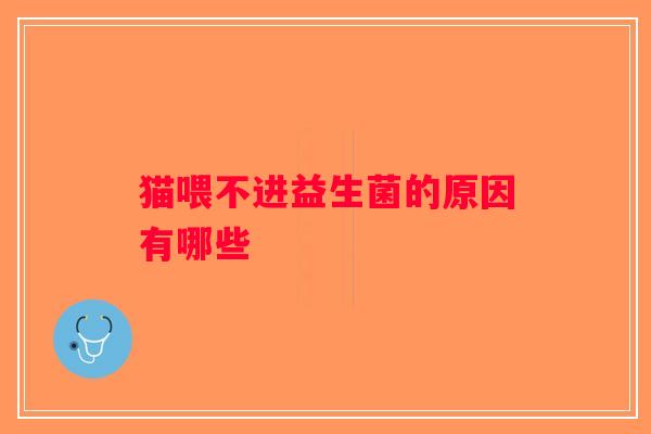 猫喂不进益生菌的原因有哪些