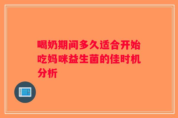 喝奶期间多久适合开始吃妈咪益生菌的佳时机分析