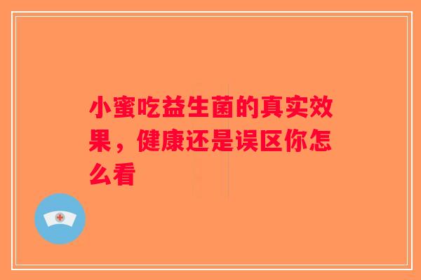 小蜜吃益生菌的真实效果，健康还是误区你怎么看