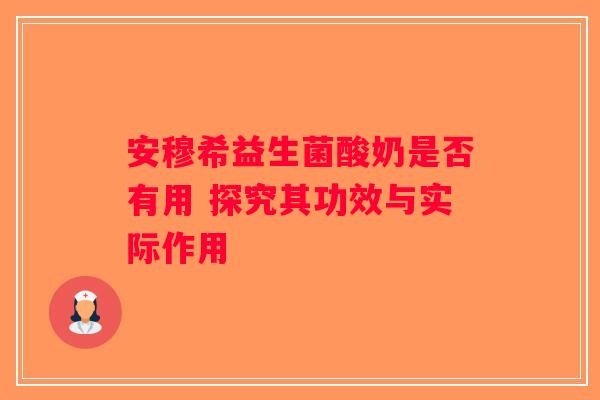安穆希益生菌酸奶是否有用 探究其功效与实际作用