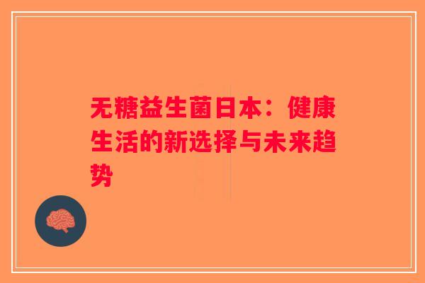 无糖益生菌日本：健康生活的新选择与未来趋势