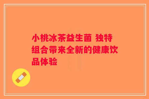 小桃冰茶益生菌 独特组合带来全新的健康饮品体验