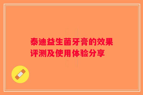 泰迪益生菌牙膏的效果评测及使用体验分享