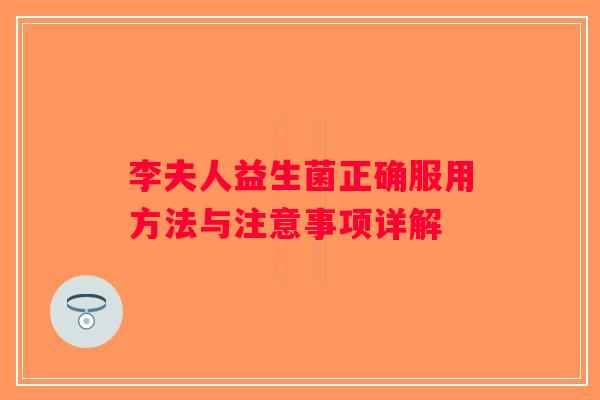 李夫人益生菌正确服用方法与注意事项详解