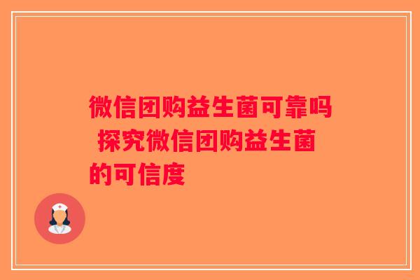 微信团购益生菌可靠吗 探究微信团购益生菌的可信度