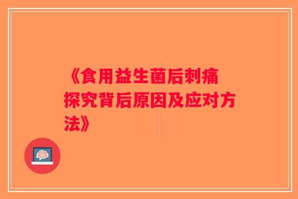 《食用益生菌后刺痛 探究背后原因及应对方法》