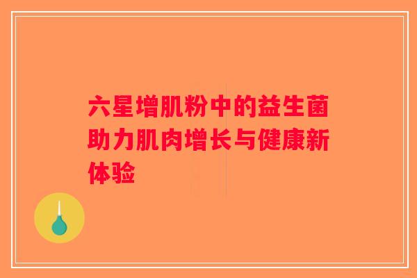 六星增肌粉中的益生菌助力肌肉增长与健康新体验
