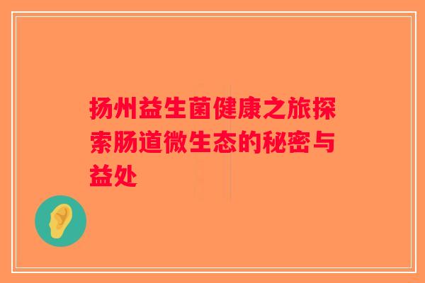 扬州益生菌健康之旅探索肠道微生态的秘密与益处 扬州益生菌健康之旅探索肠道微生态的秘密与益处