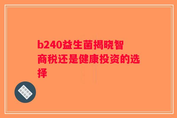 b240益生菌揭晓智商税还是健康投资的选择