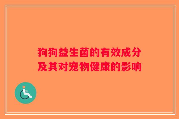 狗狗益生菌的有效成分及其对宠物健康的影响