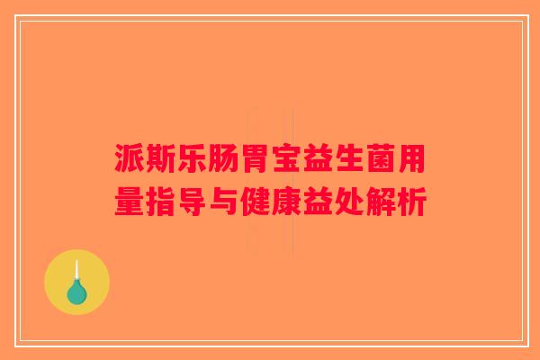 派斯乐肠胃宝益生菌用量指导与健康益处解析