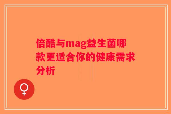 倍酷与mag益生菌哪款更适合你的健康需求分析
