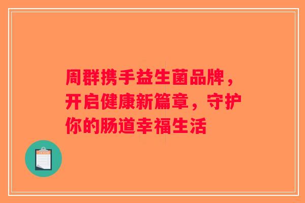 周群携手益生菌品牌,开启健康新篇章,守护你的肠道幸福生活 周群携手益生菌品牌,开启健康新篇章,守护你的肠道幸福生活