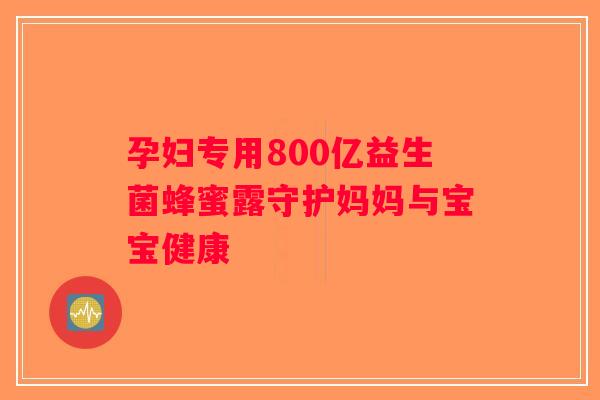 孕妇专用800亿益生菌蜂蜜露守护妈妈与宝宝健康