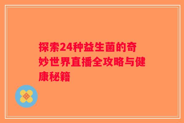 探索24种益生菌的奇妙世界直播全攻略与健康秘籍