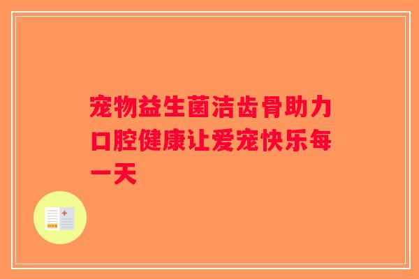 宠物益生菌洁齿骨助力口腔健康让爱宠快乐每一天