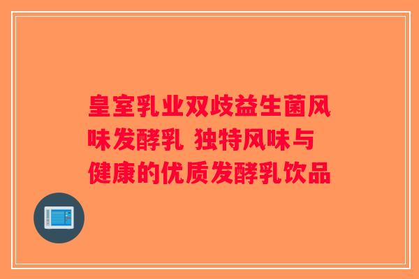 皇室乳业双歧益生菌风味发酵乳 独特风味与健康的优质发酵乳饮品 皇室乳业双歧益生菌风味发酵乳 独特风味与健康的优质发酵乳饮品