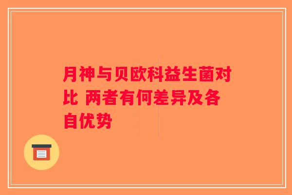 月神与贝欧科益生菌对比 两者有何差异及各自优势