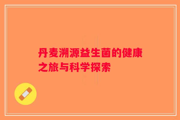 丹麦溯源益生菌的健康之旅与科学探索 丹麦溯源益生菌的健康之旅与科学探索