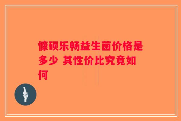 慷硕乐畅益生菌价格是多少 其性价比究竟如何 慷硕乐畅益生菌价格是多少 其性价比究竟如何