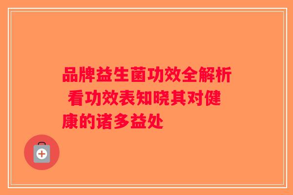 品牌益生菌功效全解析 看功效表知晓其对健康的诸多益处