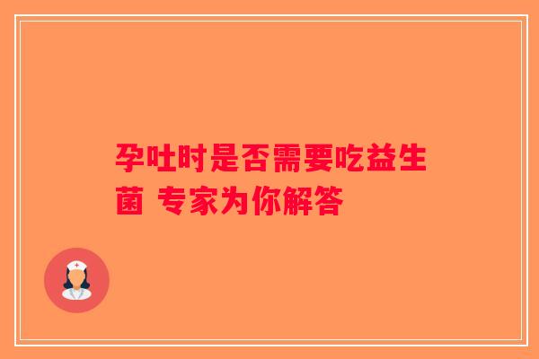 孕吐时是否需要吃益生菌 专家为你解答