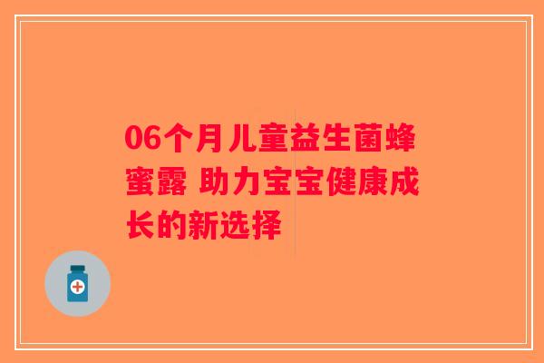 06个月儿童益生菌蜂蜜露 助力宝宝健康成长的新选择