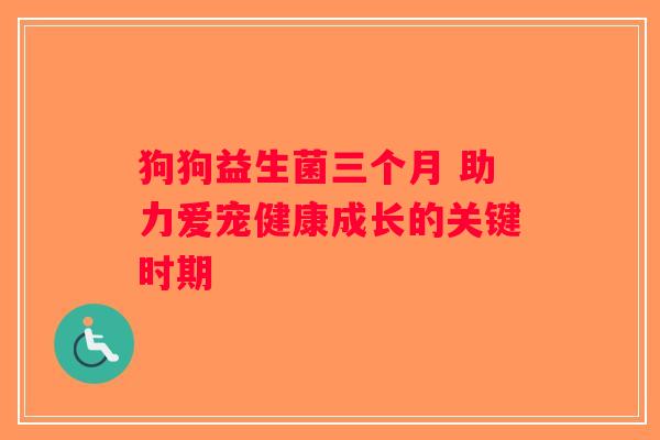 狗狗益生菌三个月 助力爱宠健康成长的关键时期